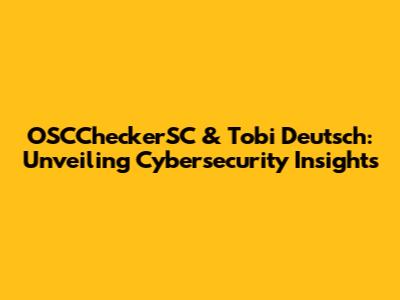 OSCCheckerSC & Tobi Deutsch: Unveiling Cybersecurity Insights
