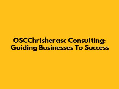 OSCChrisherasc Consulting: Guiding Businesses To Success