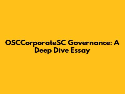 OSCCorporateSC Governance: A Deep Dive Essay