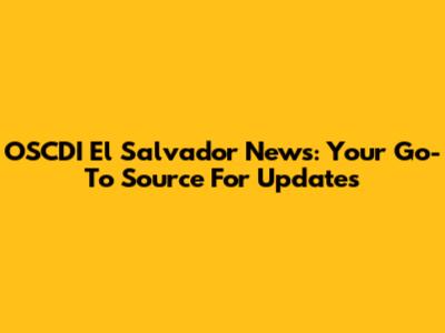 OSCDI El Salvador News: Your Go-To Source For Updates