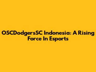 OSCDodgersSC Indonesia: A Rising Force In Esports