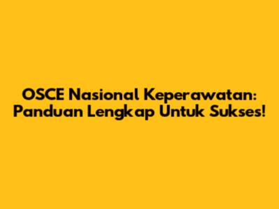 OSCE Nasional Keperawatan: Panduan Lengkap Untuk Sukses!