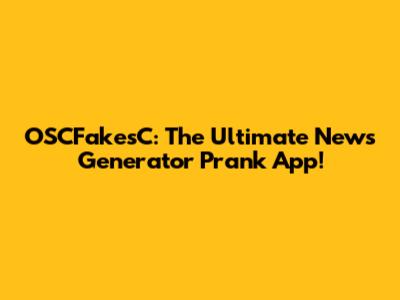 OSCFakesC: The Ultimate News Generator Prank App!