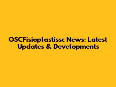 OSCFisioplastissc News: Latest Updates & Developments