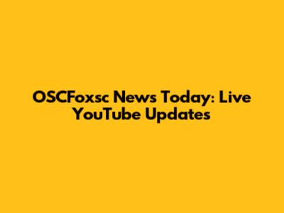 OSCFoxsc News Today: Live YouTube Updates