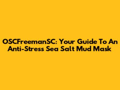 OSCFreemanSC: Your Guide To An Anti-Stress Sea Salt Mud Mask