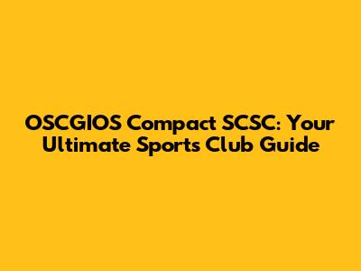 OSCGIOS Compact SCSC: Your Ultimate Sports Club Guide