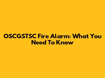 OSCGSTSC Fire Alarm: What You Need To Know