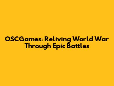 OSCGames: Reliving World War Through Epic Battles