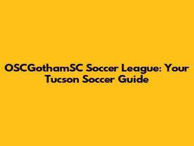 OSCGothamSC Soccer League: Your Tucson Soccer Guide