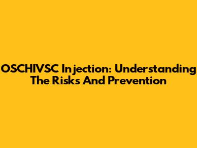 OSCHIVSC Injection: Understanding The Risks And Prevention