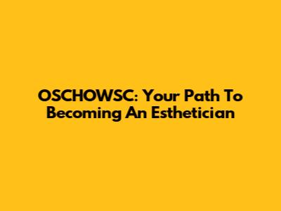 OSCHOWSC: Your Path To Becoming An Esthetician