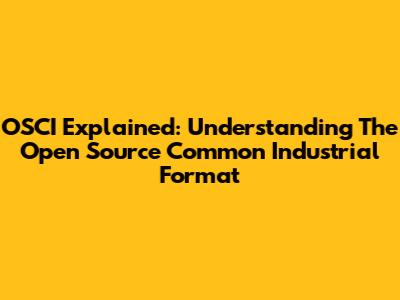 OSCI Explained: Understanding The Open Source Common Industrial Format