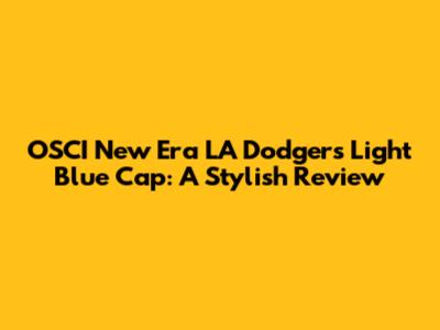 OSCI New Era LA Dodgers Light Blue Cap: A Stylish Review