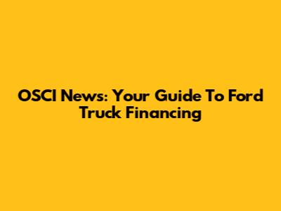 OSCI News: Your Guide To Ford Truck Financing