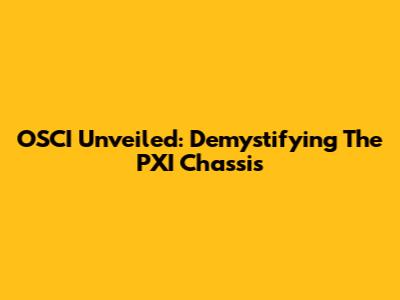 OSCI Unveiled: Demystifying The PXI Chassis