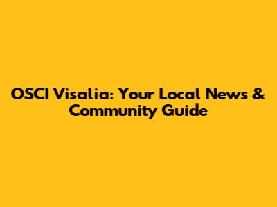 OSCI Visalia: Your Local News & Community Guide