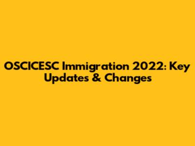 OSCICESC Immigration 2022: Key Updates & Changes