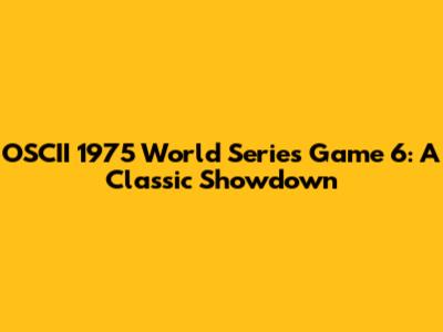 OSCII 1975 World Series Game 6: A Classic Showdown