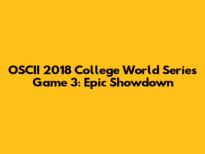 OSCII 2018 College World Series Game 3: Epic Showdown
