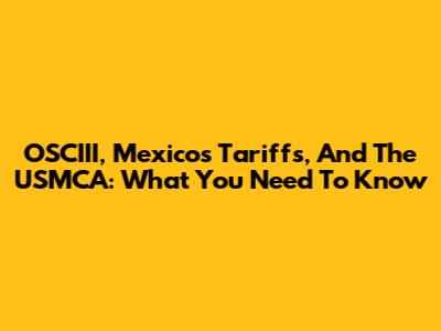 OSCIII, Mexico's Tariffs, And The USMCA: What You Need To Know