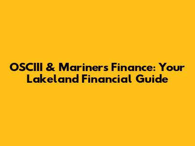OSCIII & Mariners Finance: Your Lakeland Financial Guide