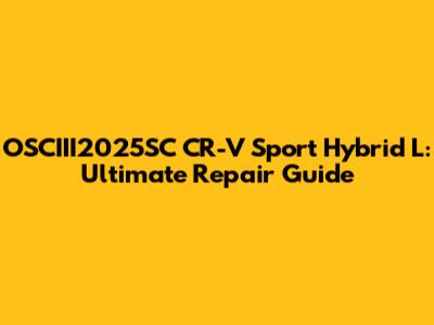 OSCIII2025SC CR-V Sport Hybrid L: Ultimate Repair Guide