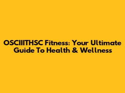 OSCIIITHSC Fitness: Your Ultimate Guide To Health & Wellness