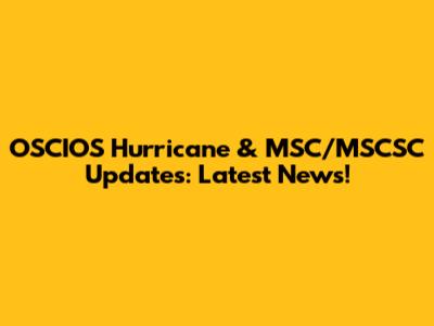OSCIOS Hurricane & MSC/MSCSC Updates: Latest News!