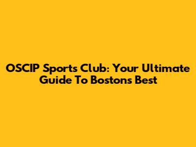 OSCIP Sports Club: Your Ultimate Guide To Boston's Best