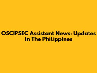 OSCIPSEC Assistant News: Updates In The Philippines