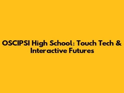 OSCIPSI High School: Touch Tech & Interactive Futures