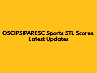 OSCIPSIPARESC Sports STL Scores: Latest Updates
