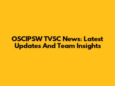 OSCIPSW TVSC News: Latest Updates And Team Insights