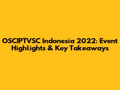 OSCIPTVSC Indonesia 2022: Event Highlights & Key Takeaways