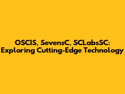 OSCIS, SevensC, SCLabsSC: Exploring Cutting-Edge Technology