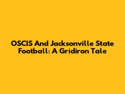 OSCIS And Jacksonville State Football: A Gridiron Tale