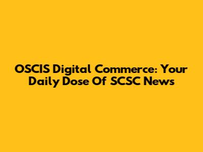 OSCIS Digital Commerce: Your Daily Dose Of SCSC News
