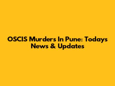 OSCIS Murders In Pune: Today's News & Updates