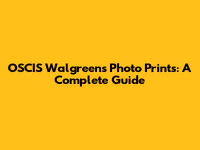 OSCIS Walgreens Photo Prints: A Complete Guide