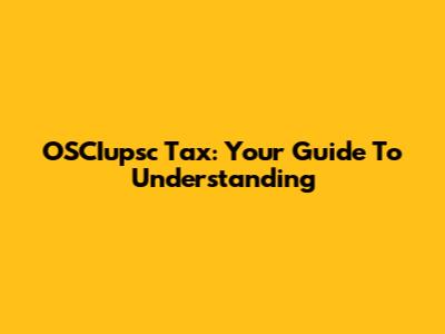 OSCIupsc Tax: Your Guide To Understanding
