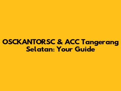 OSCKANTORSC & ACC Tangerang Selatan: Your Guide