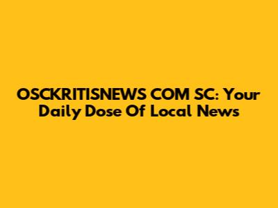 OSCKRITISNEWS COM SC: Your Daily Dose Of Local News