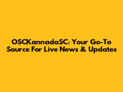 OSCKannadaSC: Your Go-To Source For Live News & Updates