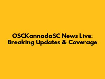 OSCKannadaSC News Live: Breaking Updates & Coverage