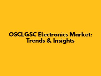OSCLGSC Electronics Market: Trends & Insights