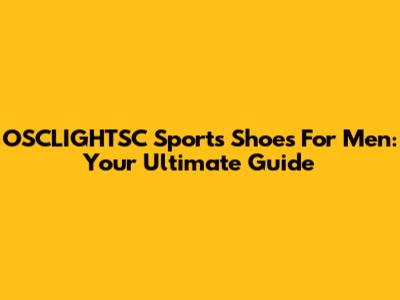 OSCLIGHTSC Sports Shoes For Men: Your Ultimate Guide