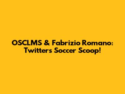 OSCLMS & Fabrizio Romano: Twitter's Soccer Scoop!