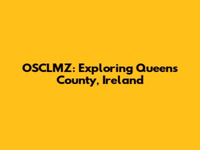 OSCLMZ: Exploring Queens County, Ireland