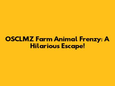 OSCLMZ Farm Animal Frenzy: A Hilarious Escape!
